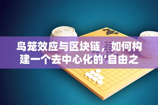 鸟笼效应与区块链，如何构建一个去中心化的‘自由之笼’？