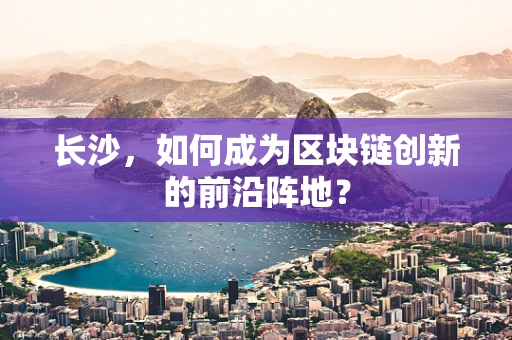 长沙，如何成为区块链创新的前沿阵地？