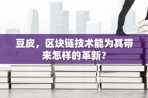 豆皮，区块链技术能为其带来怎样的革新？