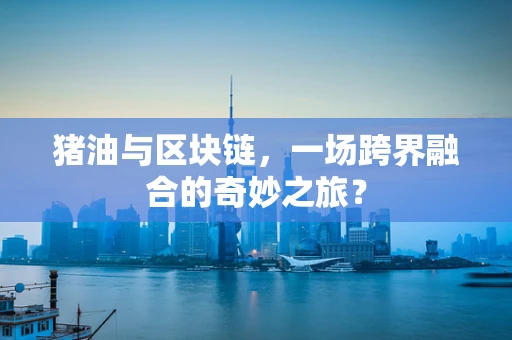 猪油与区块链，一场跨界融合的奇妙之旅？