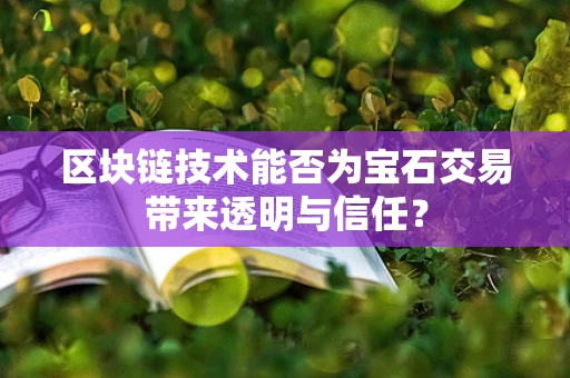 区块链技术能否为宝石交易带来透明与信任？