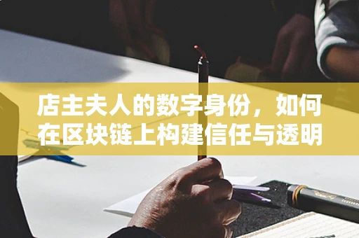 店主夫人的数字身份，如何在区块链上构建信任与透明？