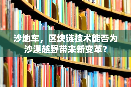沙地车，区块链技术能否为沙漠越野带来新变革？