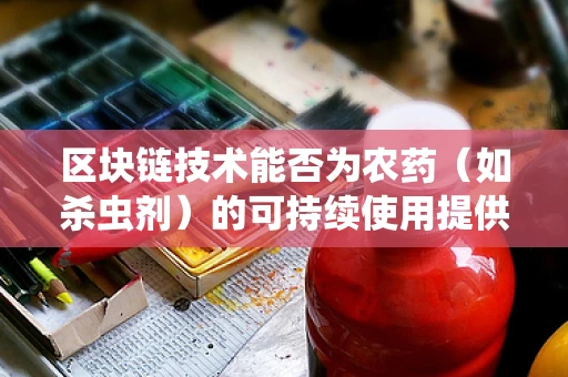 区块链技术能否为农药（如杀虫剂）的可持续使用提供新思路？