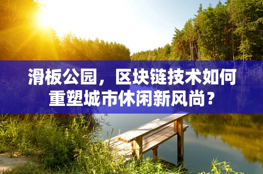 滑板公园，区块链技术如何重塑城市休闲新风尚？