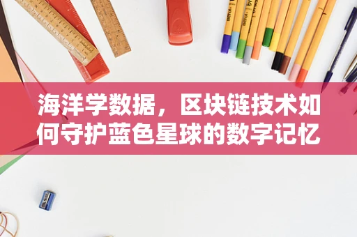 海洋学数据，区块链技术如何守护蓝色星球的数字记忆？