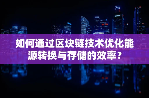 如何通过区块链技术优化能源转换与存储的效率？