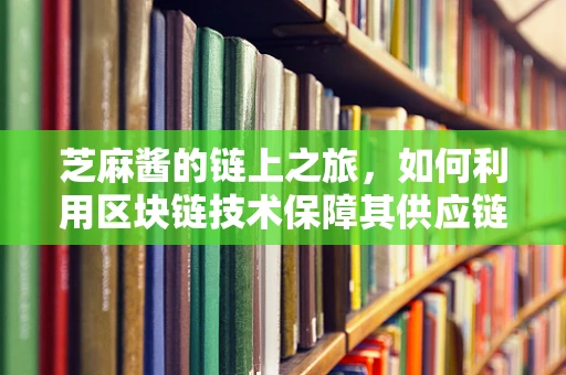 芝麻酱的链上之旅，如何利用区块链技术保障其供应链透明度？