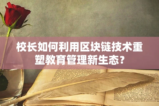 校长如何利用区块链技术重塑教育管理新生态？