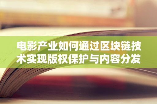 电影产业如何通过区块链技术实现版权保护与内容分发的新纪元？