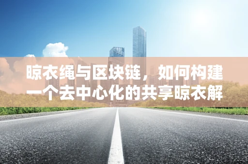 晾衣绳与区块链，如何构建一个去中心化的共享晾衣解决方案？