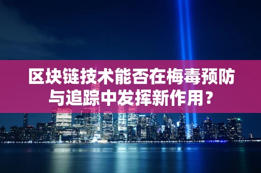 区块链技术能否在梅毒预防与追踪中发挥新作用？