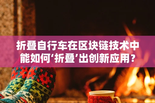 折叠自行车在区块链技术中能如何‘折叠’出创新应用？