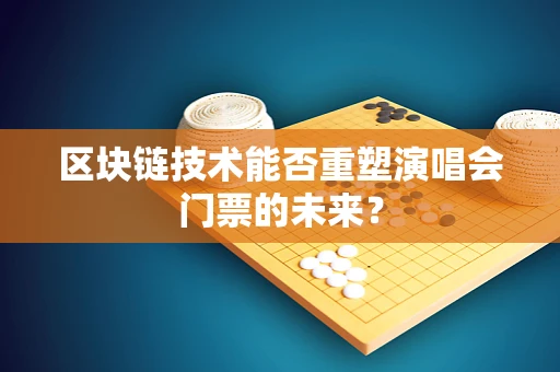 区块链技术能否重塑演唱会门票的未来？