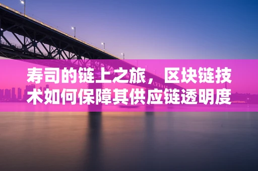 寿司的链上之旅，区块链技术如何保障其供应链透明度？