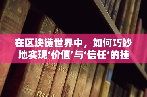 在区块链世界中，如何巧妙地实现‘价值’与‘信任’的挂钩？