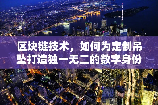 区块链技术，如何为定制吊坠打造独一无二的数字身份？