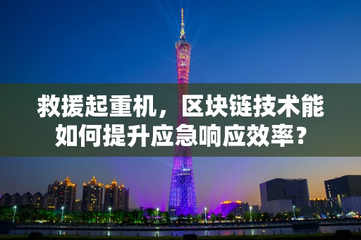 救援起重机，区块链技术能如何提升应急响应效率？