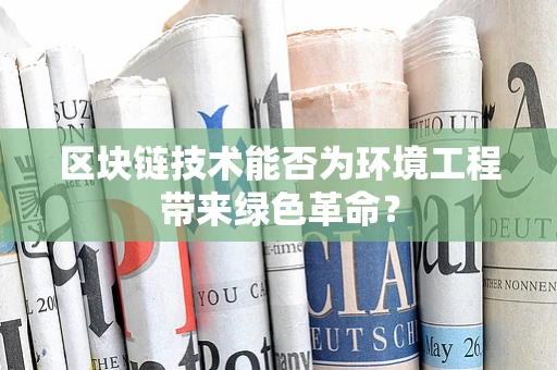 区块链技术能否为环境工程带来绿色革命？