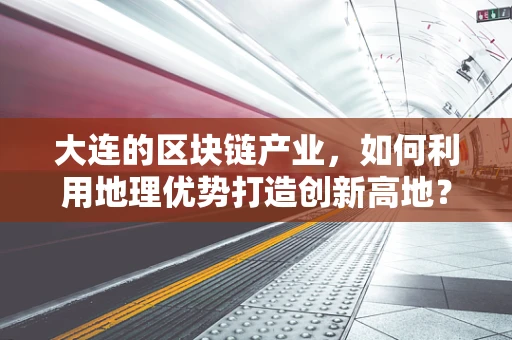 大连的区块链产业，如何利用地理优势打造创新高地？