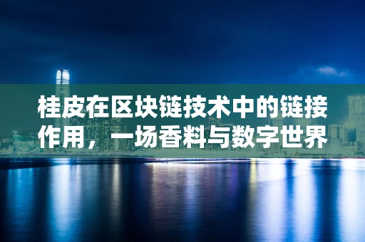 桂皮在区块链技术中的链接作用，一场香料与数字世界的奇妙融合？