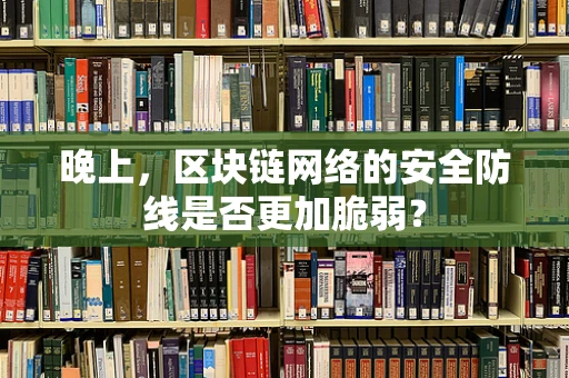 晚上，区块链网络的安全防线是否更加脆弱？