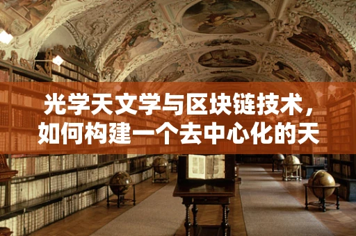 光学天文学与区块链技术，如何构建一个去中心化的天文数据共享平台？