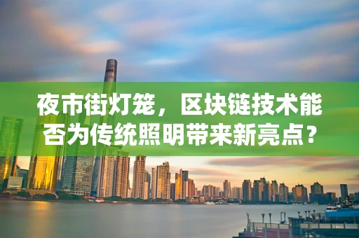 夜市街灯笼，区块链技术能否为传统照明带来新亮点？