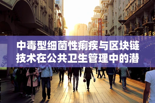 中毒型细菌性痢疾与区块链技术在公共卫生管理中的潜在应用