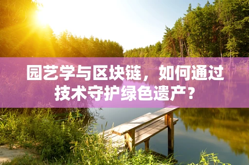 园艺学与区块链，如何通过技术守护绿色遗产？