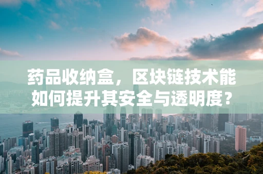 药品收纳盒，区块链技术能如何提升其安全与透明度？