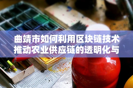 曲靖市如何利用区块链技术推动农业供应链的透明化与效率提升？