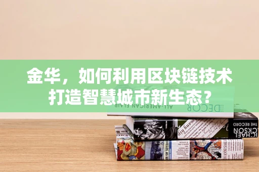 金华，如何利用区块链技术打造智慧城市新生态？