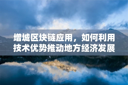 增城区块链应用，如何利用技术优势推动地方经济发展？
