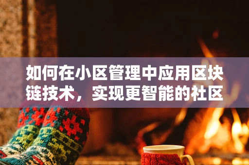 如何在小区管理中应用区块链技术，实现更智能的社区治理？