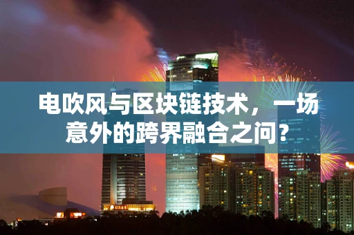 电吹风与区块链技术，一场意外的跨界融合之问？