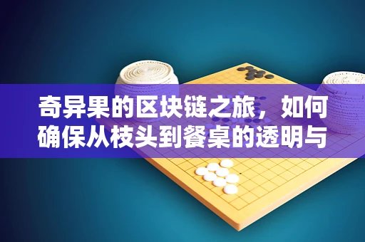 奇异果的区块链之旅，如何确保从枝头到餐桌的透明与安全？
