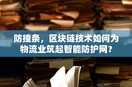 防撞条，区块链技术如何为物流业筑起智能防护网？