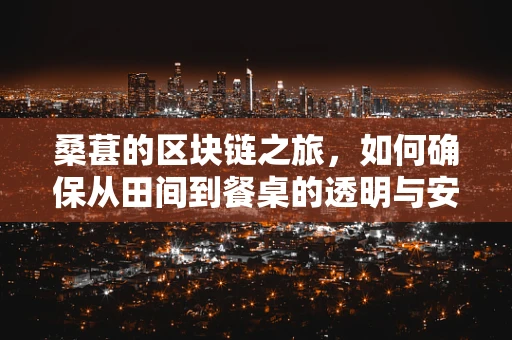 桑葚的区块链之旅，如何确保从田间到餐桌的透明与安全？