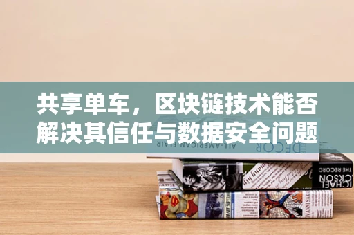 共享单车，区块链技术能否解决其信任与数据安全问题？