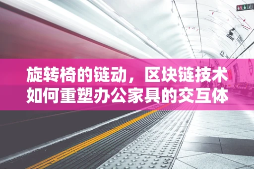 旋转椅的链动，区块链技术如何重塑办公家具的交互体验？