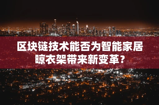 区块链技术能否为智能家居晾衣架带来新变革？