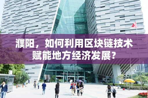 濮阳，如何利用区块链技术赋能地方经济发展？