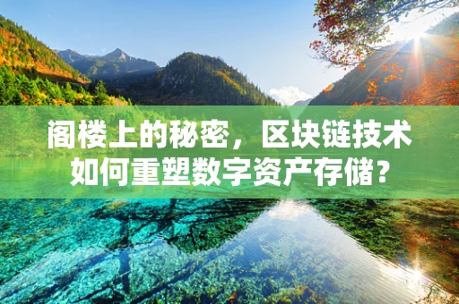 阁楼上的秘密，区块链技术如何重塑数字资产存储？