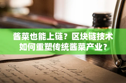 酱菜也能上链？区块链技术如何重塑传统酱菜产业？
