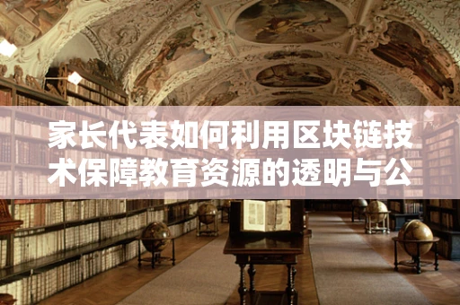 家长代表如何利用区块链技术保障教育资源的透明与公平？