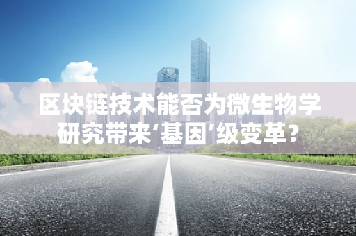 区块链技术能否为微生物学研究带来‘基因’级变革？