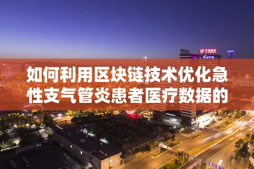 如何利用区块链技术优化急性支气管炎患者医疗数据的共享与安全？