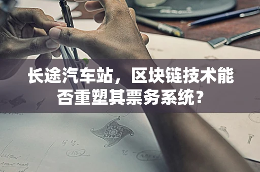 长途汽车站，区块链技术能否重塑其票务系统？