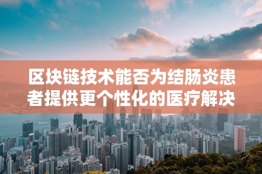 区块链技术能否为结肠炎患者提供更个性化的医疗解决方案？